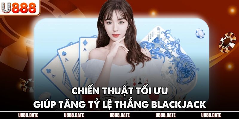 Blackjack U888 - Thách Thức Bản Lĩnh, Rinh Tiền Cực Khủng 4 Chiến thuật tối ưu giúp tăng tỷ lệ thắng blackjack