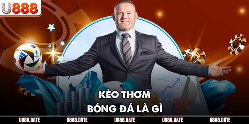 Kèo Thơm Bóng Đá – Bắt Cơ Hội Vàng Từ Nhà Cái U888 Uy Tín 2 Kèo thơm bóng đá là gì