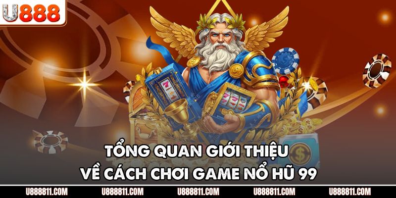 Tổng quan giới thiệu về cách chơi game nổ hũ 99